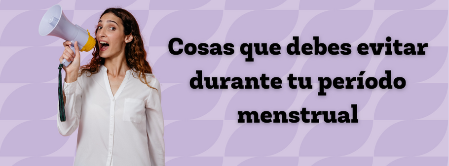 Cosas que debes evitar durante tu período menstrual